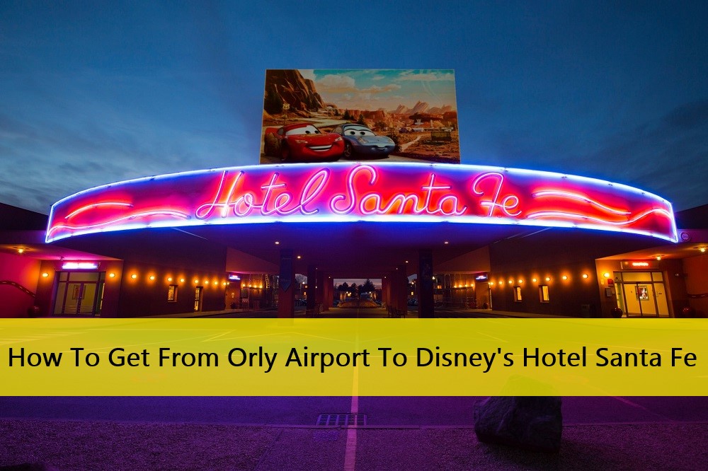 How To Get From Orly Airport To Disney’s Hotel Santa Fe